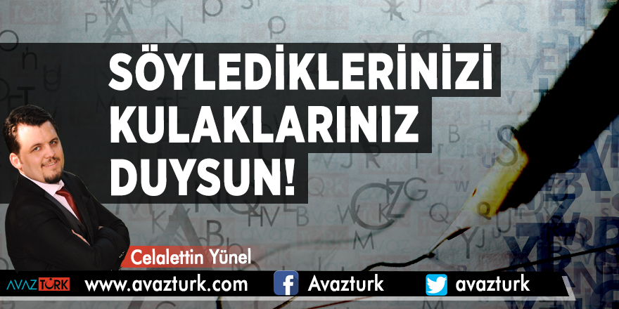 Söylediklerinizi kulaklarınız duysun! - CELALETTİN YÜNEL
