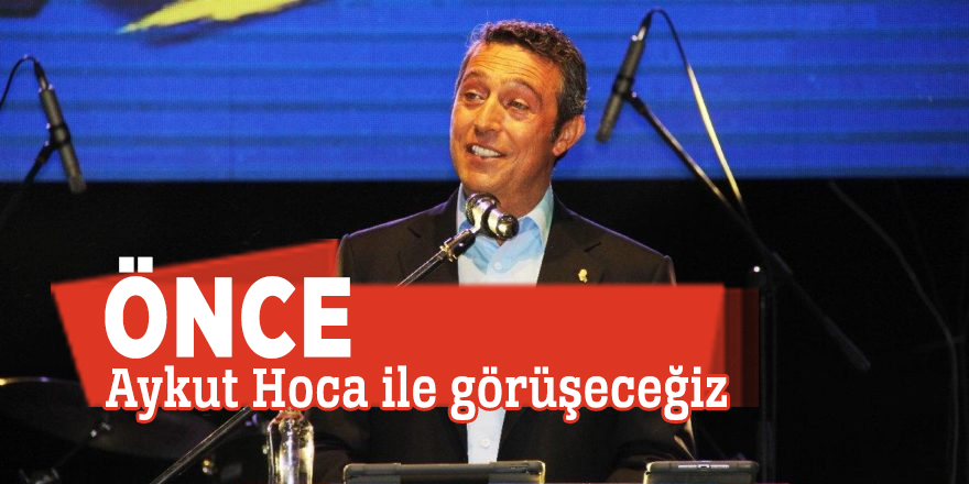“Önce Aykut Hoca ile görüşeceğiz”