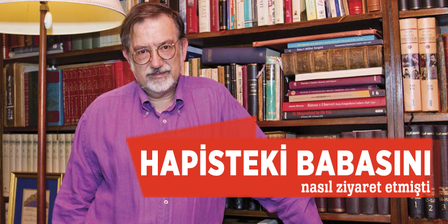 Hapisteki babasını nasıl ziyaret etmişti