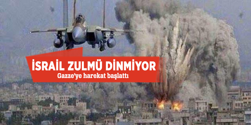 İsrail zulmü dinmiyor!  Gazze'ye harekat başlattı