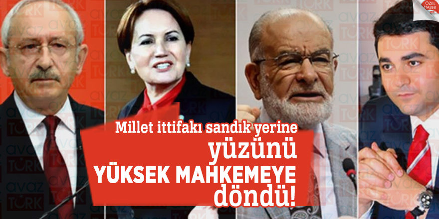 Millet ittifakı sandık yerine yüzünü Yüksek Mahkemeye döndü!