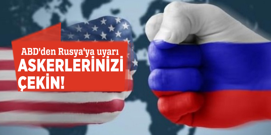 ABD'den Rusya'ya uyarı: Askerlerinizi çekin!