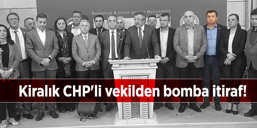 Kiralık CHP'li vekilden bomba itiraf!