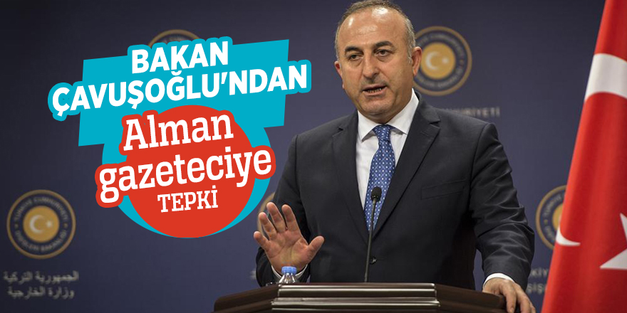 Bakan Çavuşoğlu'ndan Alman gazeteciye tepki
