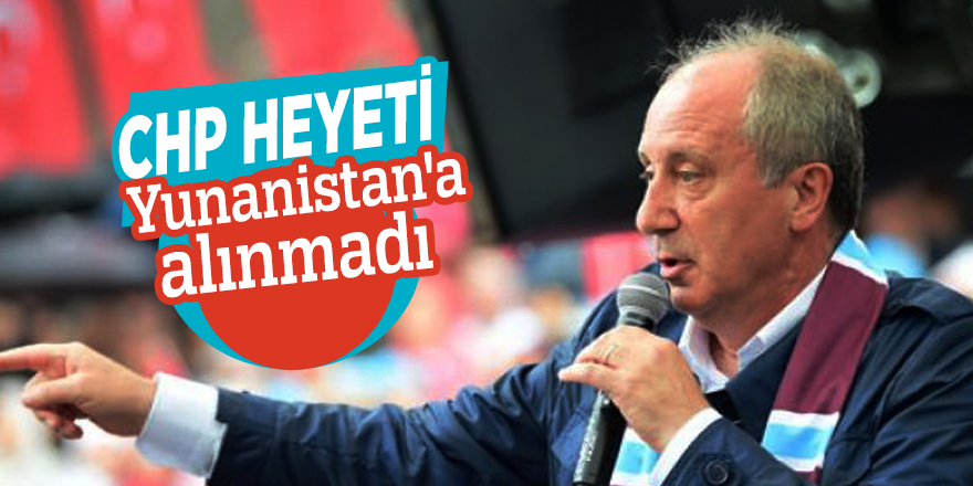 CHP heyeti Yunanistan'a alınmadı