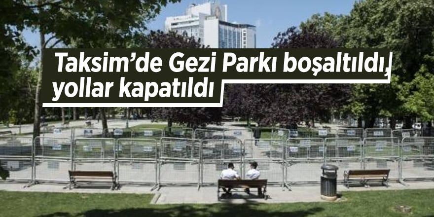 Taksim’de Gezi Parkı boşaltıldı, yollar kapatıldı