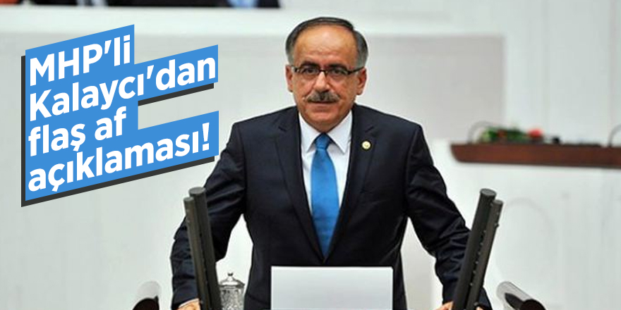 MHP'li Mustafa Kalaycı'dan flaş af açıklaması!
