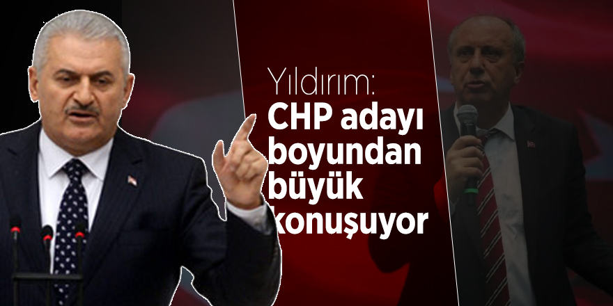 Yıldırım: CHP adayı boyundan büyük konuşuyor