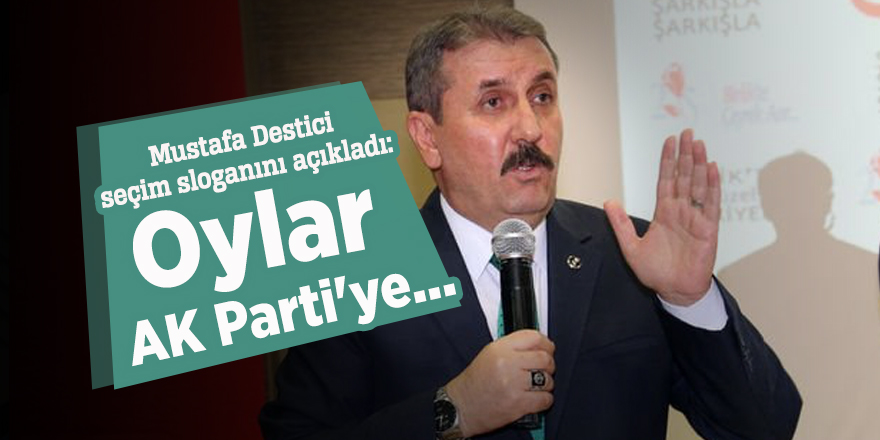 Mustafa Destici seçim sloganını açıkladı: Oylar AK Parti'ye...