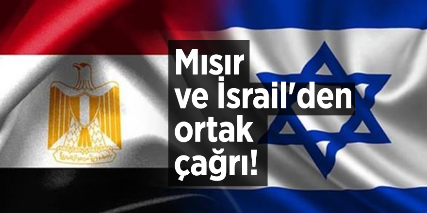 Mısır ve İsrail'den ortak çağrı!