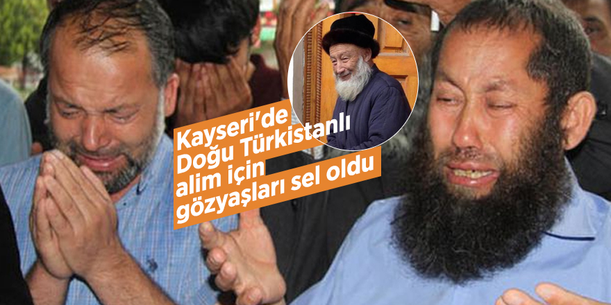 Kayseri'de Doğu Türkistanlı alim için gözyaşları sel oldu