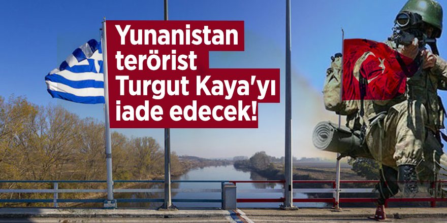 Yunanistan terörist Turgut Kaya'yı iade edecek!