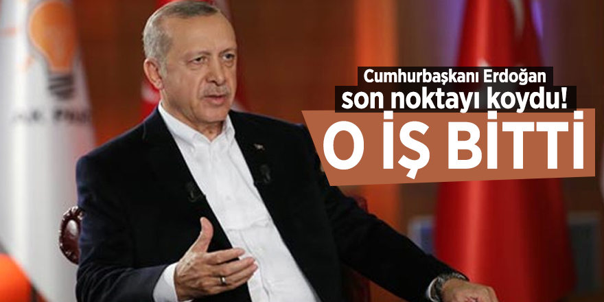 Cumhurbaşkanı Erdoğan son noktayı koydu! O iş bitti
