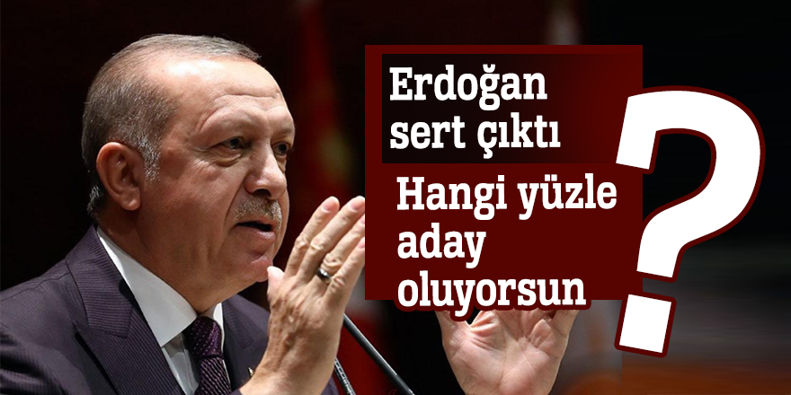Erdoğan sert çıktı: Hangi yüzle aday oluyorsun?