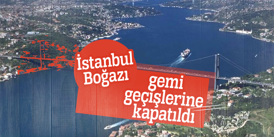 İstanbul Boğazı gemi geçişlerine kapatıldı