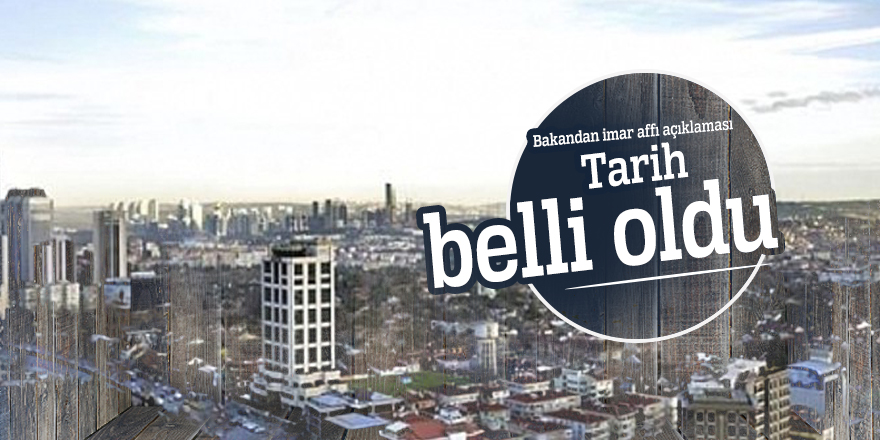 Bakandan imar affı açıklaması: Tarih belli oldu