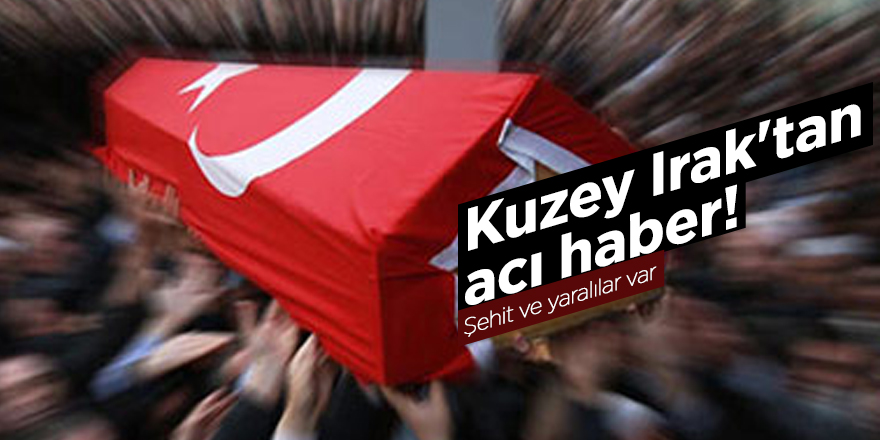 Kuzey Irak'tan acı haber! Şehit ve yaralılar var