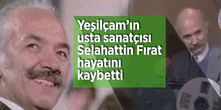 Yeşilçam’ın usta sanatçısı Selahattin Fırat hayatını kaybetti