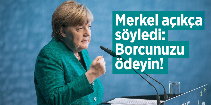 Merkel açıkça söyledi: Borcunuzu ödeyin!