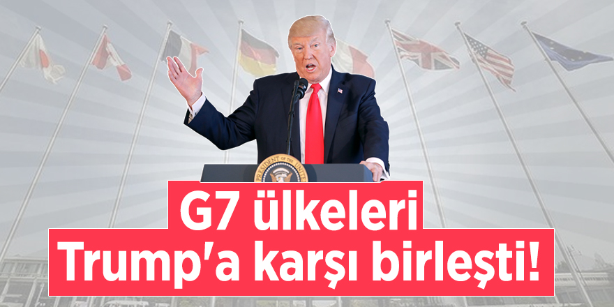 G7 ülkeleri Trump'a karşı birleşti!