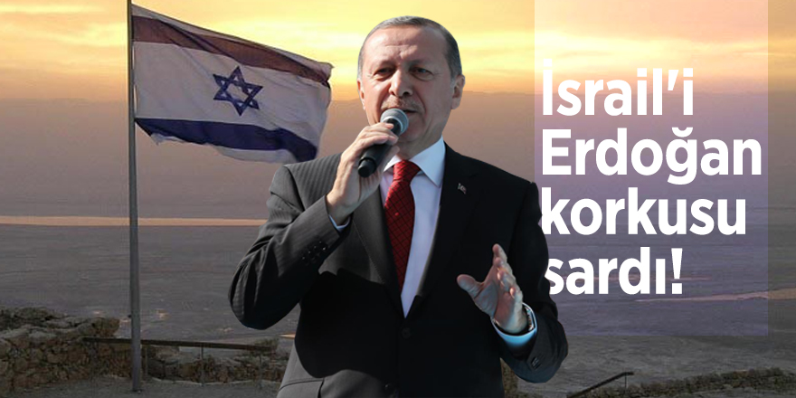 İsrail'i Erdoğan korkusu sardı!
