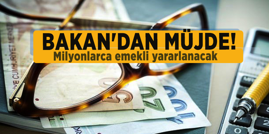 Bakan'dan müjde! Milyonlarca emekli yararlanacak