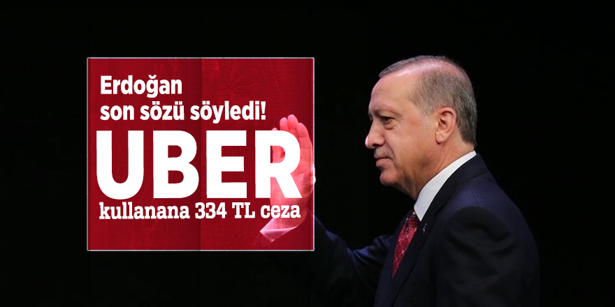 Erdoğan son sözü söyledi! UBER kullanana 334 TL ceza