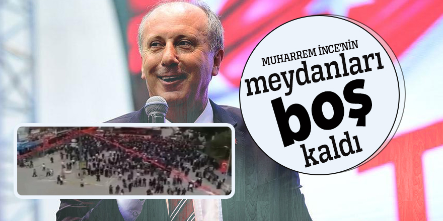 Muharrem İnce’nin meydanları boş kaldı!