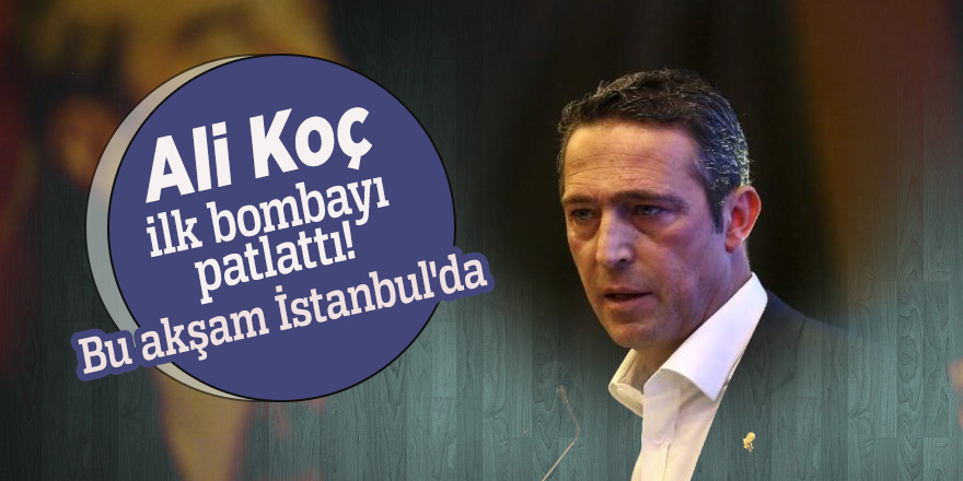 Ali Koç ilk bombayı patlattı! Bu akşam İstanbul'da