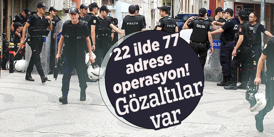 22 ilde 77 adrese operasyon! Gözaltılar var