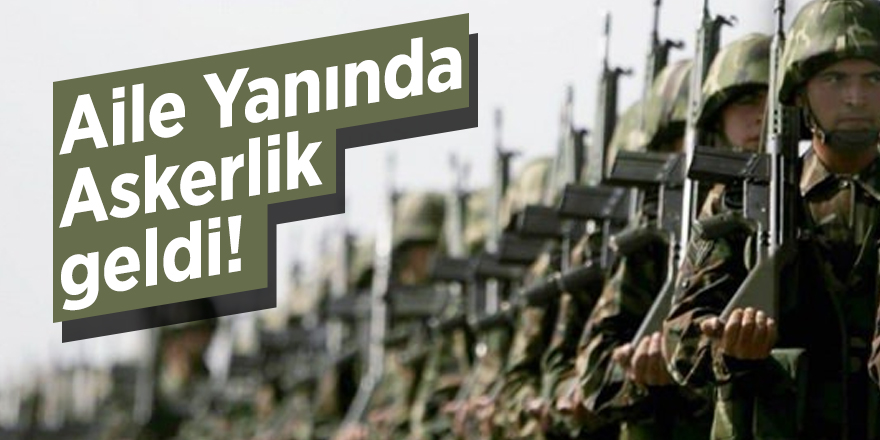 Aile Yanında Askerlik geldi!