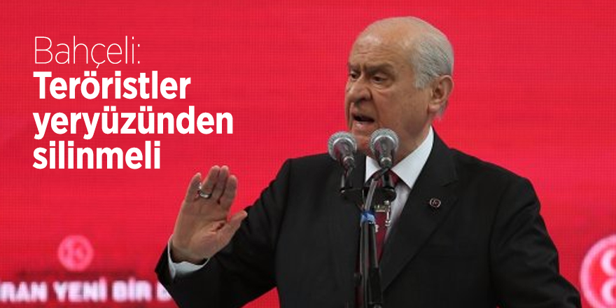 Bahçeli: Teröristler yeryüzünden silinmeli