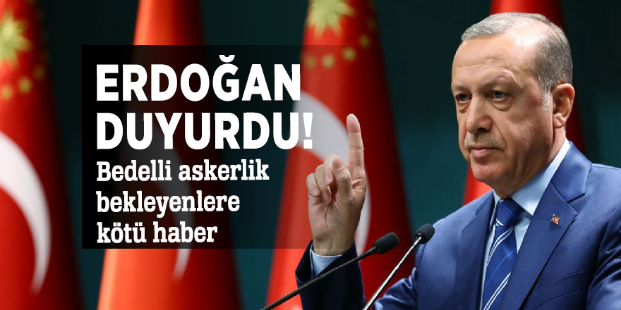 Erdoğan duyurdu! Bedelli askerlik bekleyenlere kötü haber