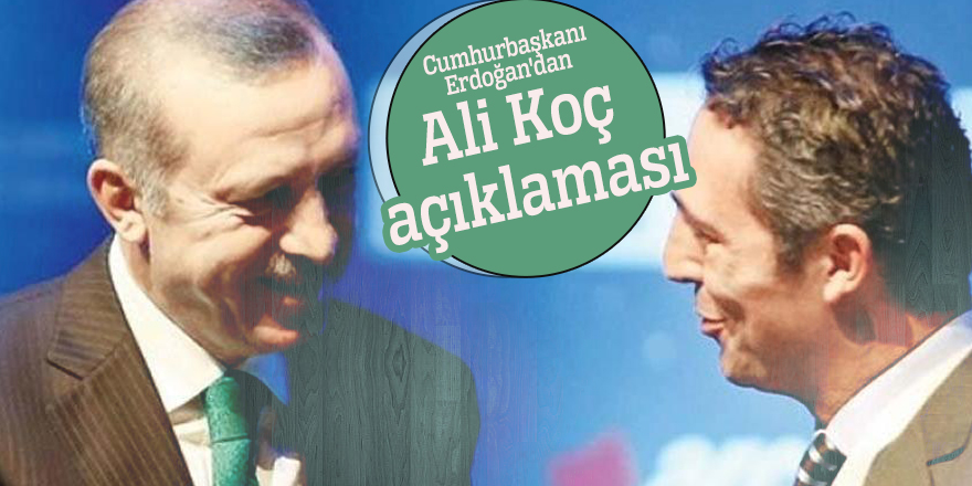 Cumhurbaşkanı Erdoğan'dan Ali Koç açıklaması