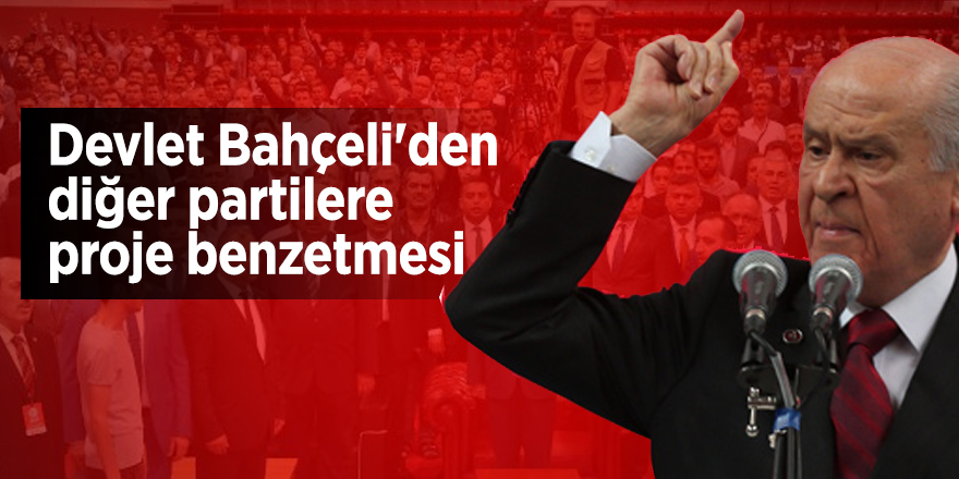 Devlet Bahçeli'den diğer partilere proje benzetmesi