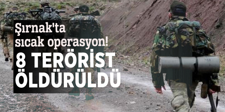 Şırnak'ta sıcak operasyon! 8 terörist öldürüldü