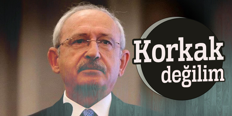 Kılıçdaroğlu: Korkak değilim