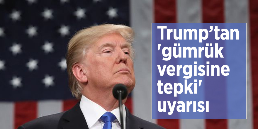 Trump’tan 'gümrük vergisine tepki' uyarısı