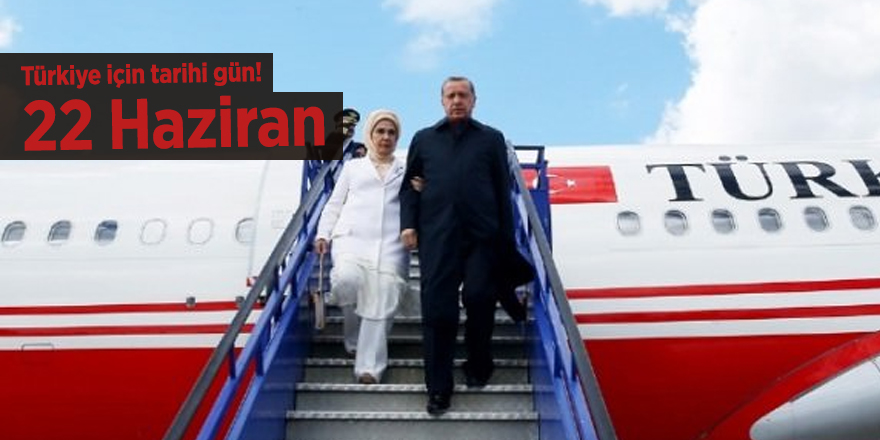 Türkiye için tarihi gün! 22 Haziran