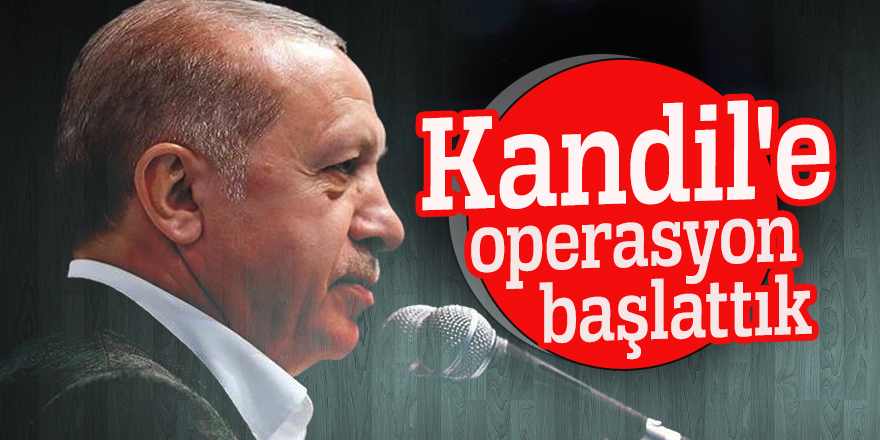 Cumhurbaşkanı Erdoğan: Kandil'e operasyon başlattık