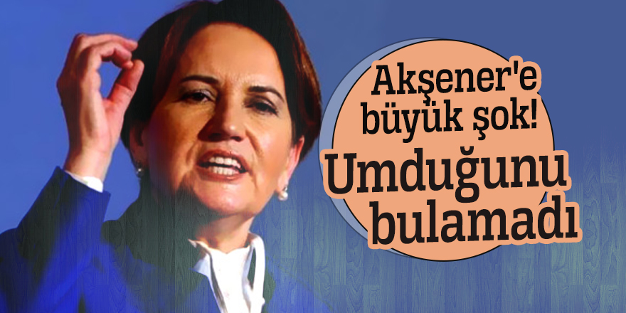 Akşener'e büyük şok! Umduğunu bulamadı
