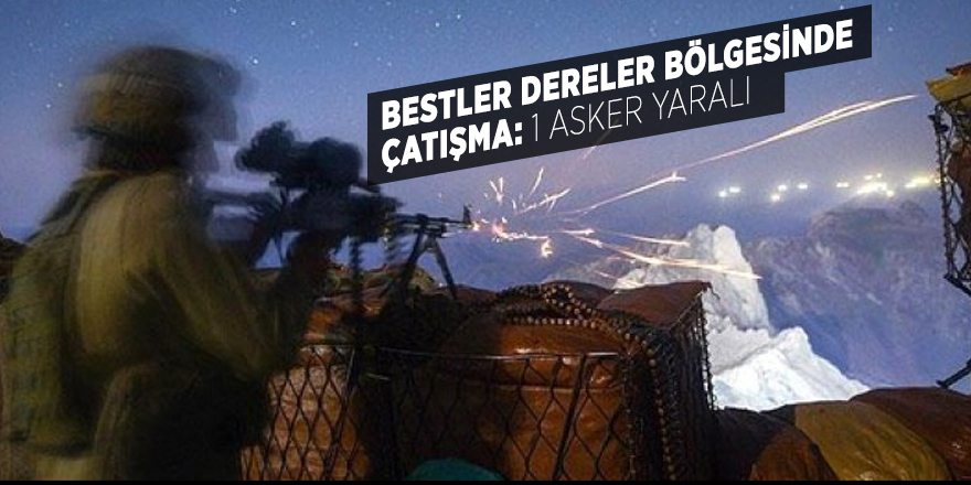 Bestler Dereler bölgesinde çatışma: 1 asker yaralı