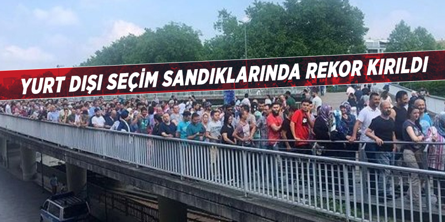 Yurt dışı seçim sandıklarında rekor kırıldı