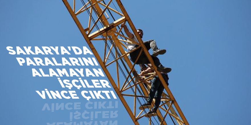 Sakarya'da paralarının alamayan işçiler vince çıktı