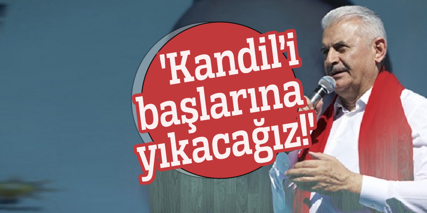 Binali Yıldırım: 'Kandil’i başlarına yıkacağız!'
