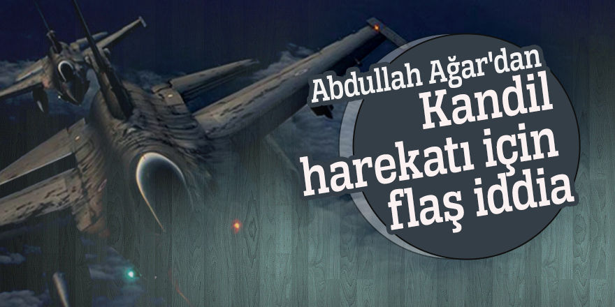Abdullah Ağar'dan Kandil harekatı için flaş iddia!