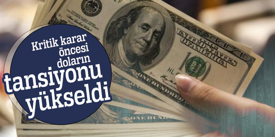 Kritik karar öncesi doların tansiyonu yükseldi