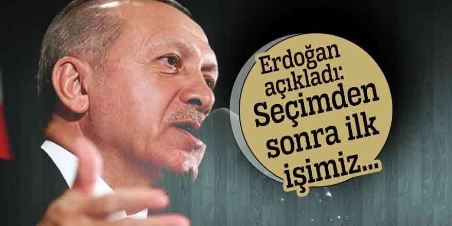 Erdoğan açıkladı: Seçimden sonra ilk işimiz...