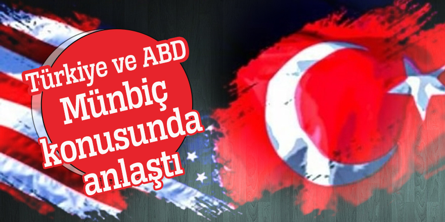 Türkiye ve ABD Münbiç konusunda anlaştı