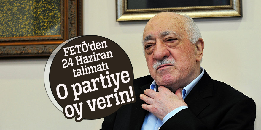 FETÖ'den 24 Haziran talimatı: O partiye oy verin!